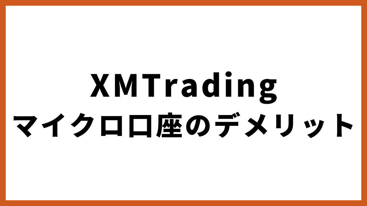 xmtradingマイクロ口座のデメリットの文字