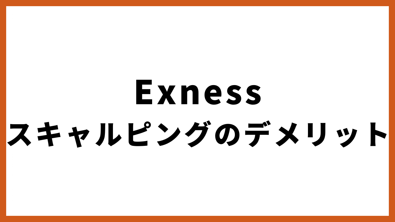 Exnessスキャルピングのデメリットの文字