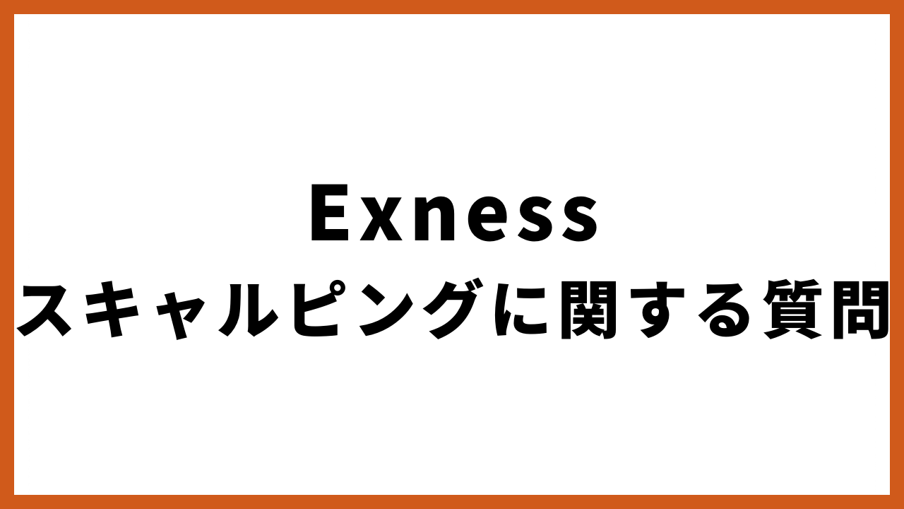 exnessスキャルピングに関する質問の文字