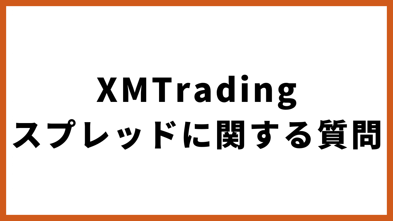 xmtradingスプレッドに関する質問の文字