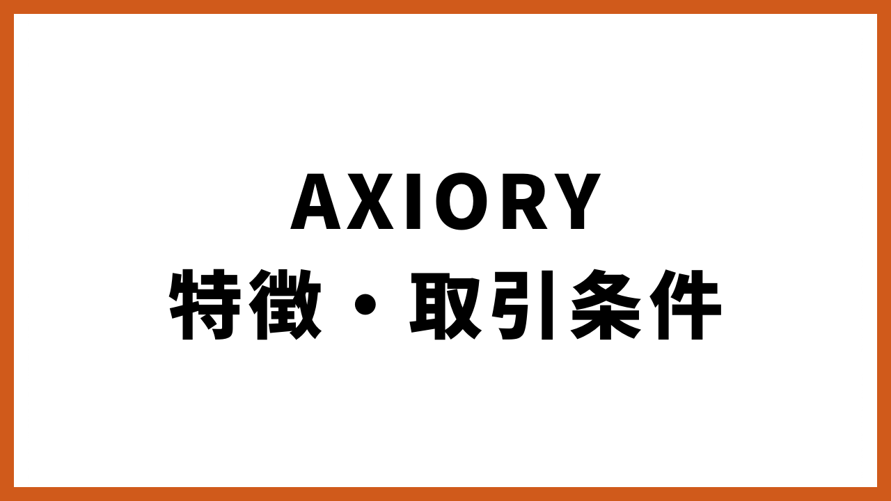 AXIORY特徴・取引条件の文字