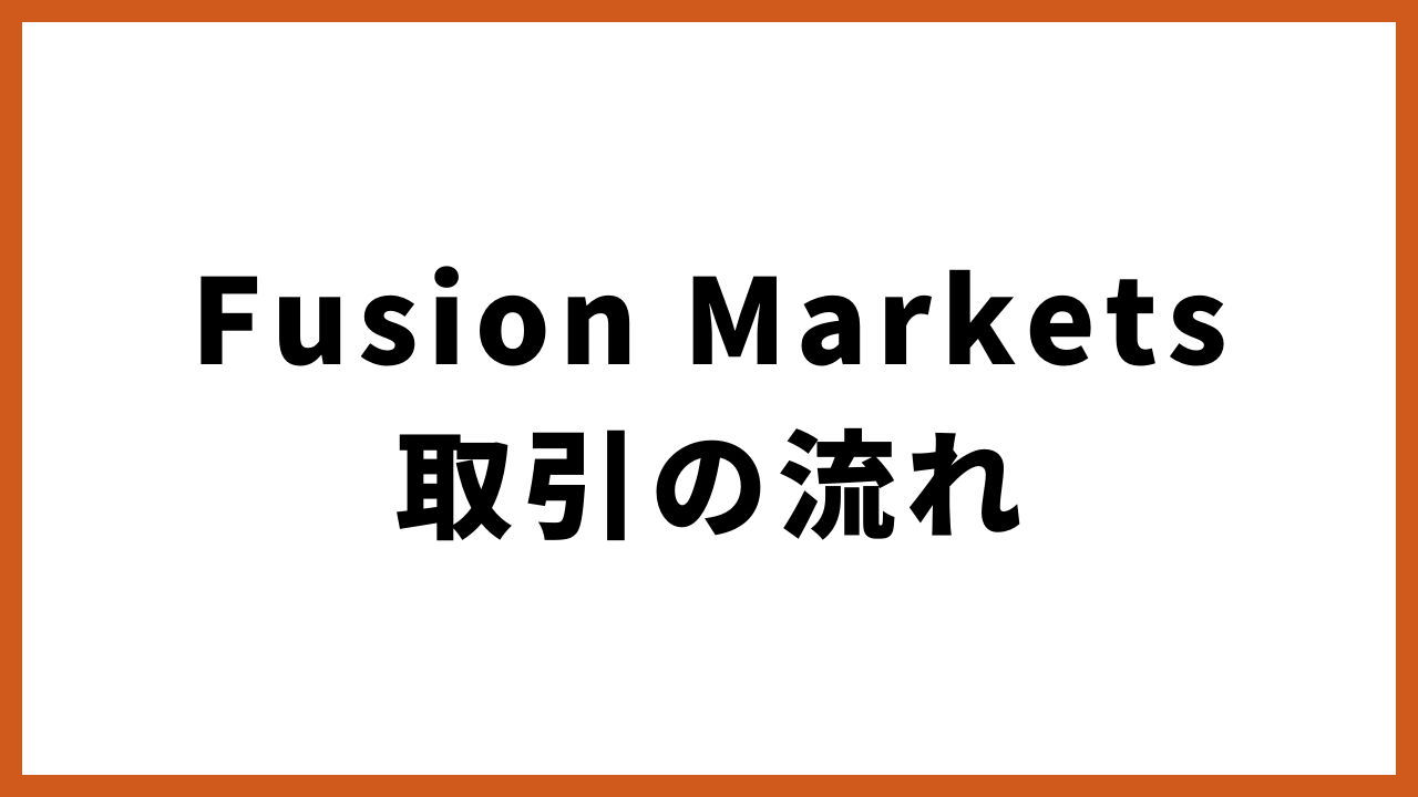 fusionmarkets取引の流れの文字