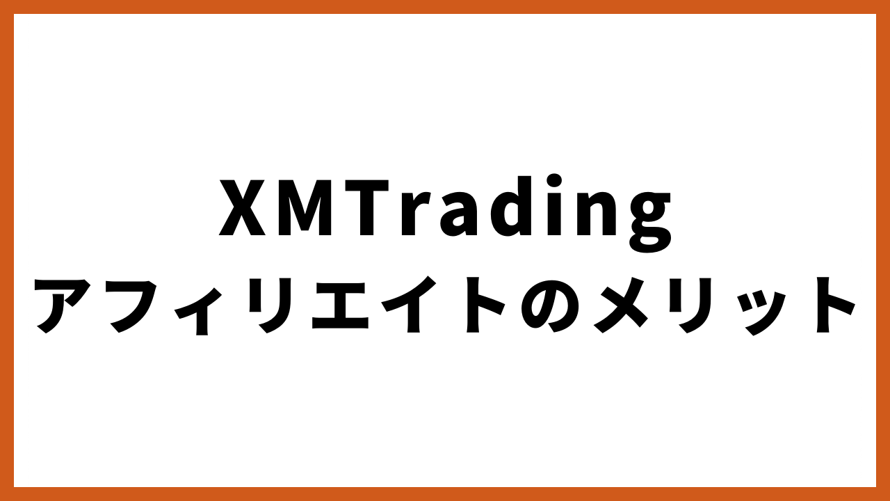 xmtradingアフィリエイトのメリットの文字