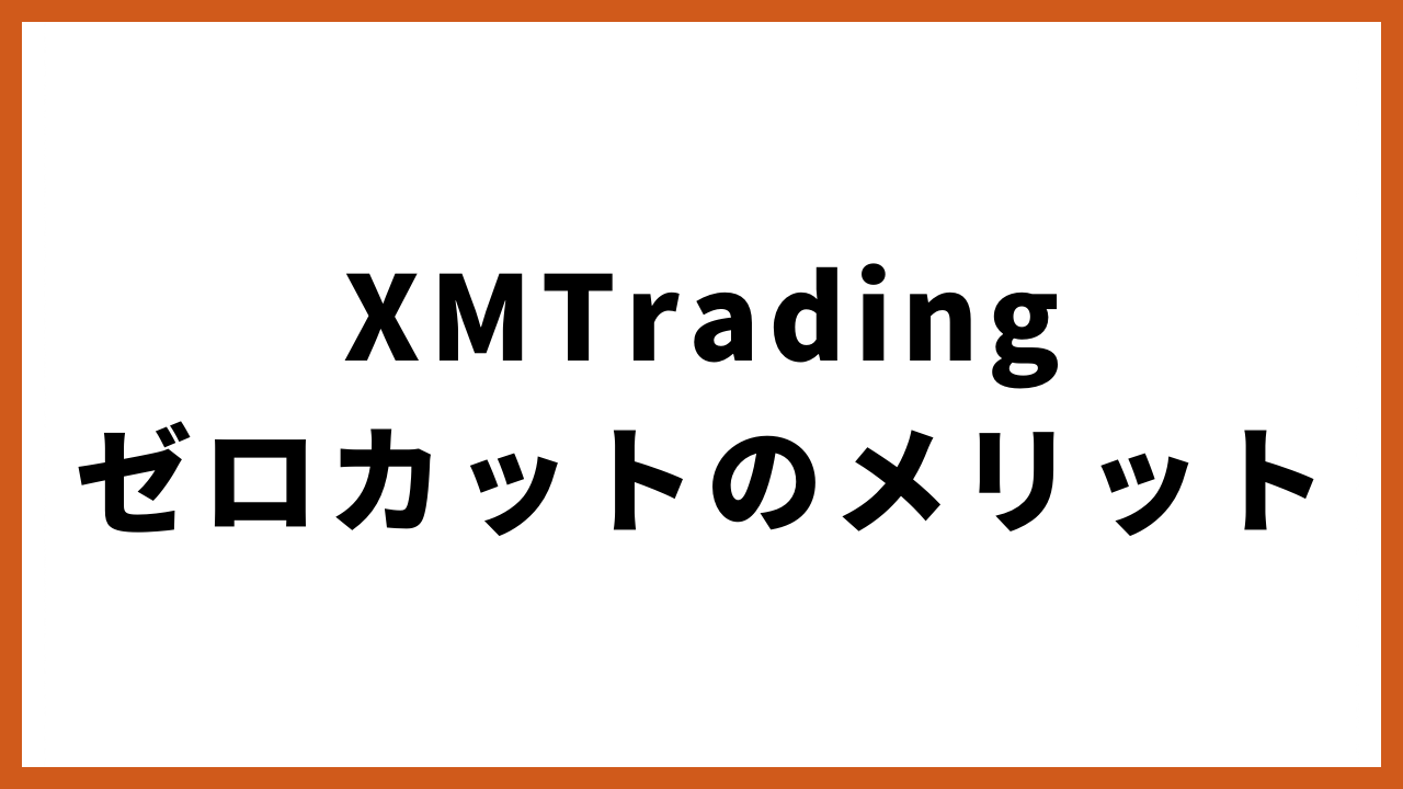 xmtradingゼロカットのメリットの文字