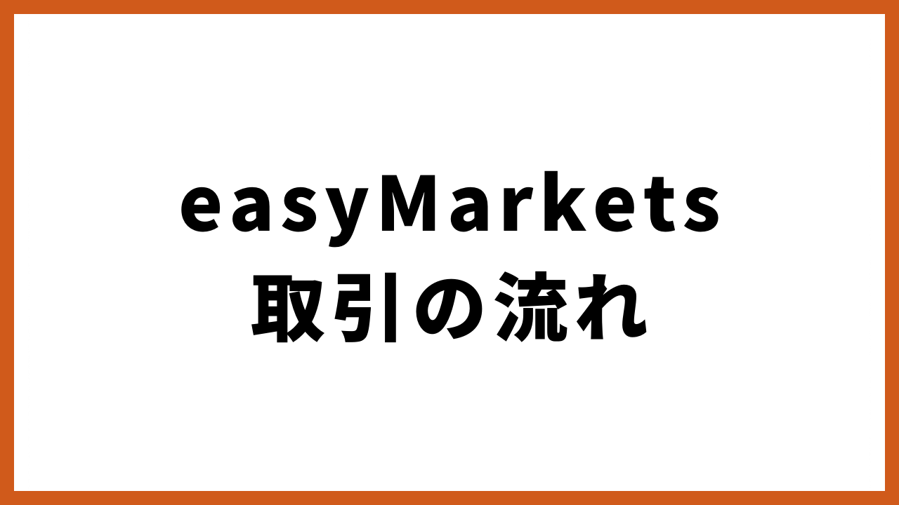 easymarkets取引の流れの文字